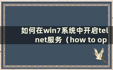 如何在win7系统中开启telnet服务（how to open telnet service in windows 7）